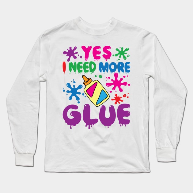 Slime Shirt - Yes I Need More Glue Long Sleeve T-Shirt by redbarron